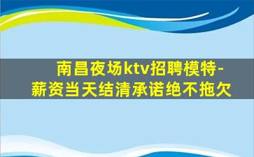 南昌夜场ktv招聘模特-薪资当天结清承诺绝不拖欠