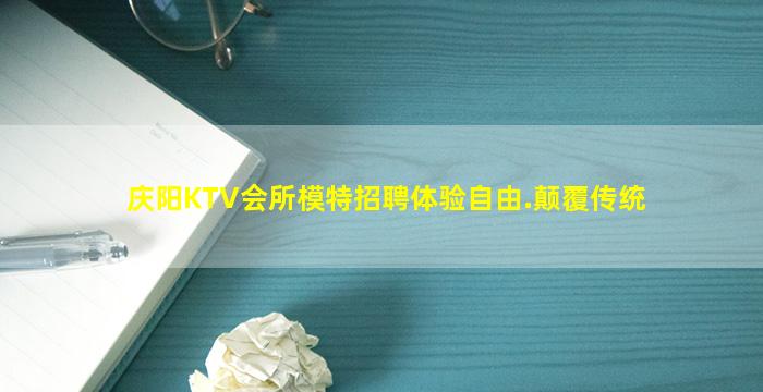 庆阳KTV会所模特招聘体验自由.颠覆传统