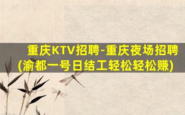重庆KTV招聘-重庆夜场招聘(渝都一号日结工轻松轻松赚)